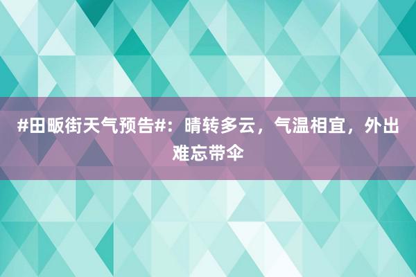 #田畈街天气预告#：晴转多云，气温相宜，外出难忘带伞