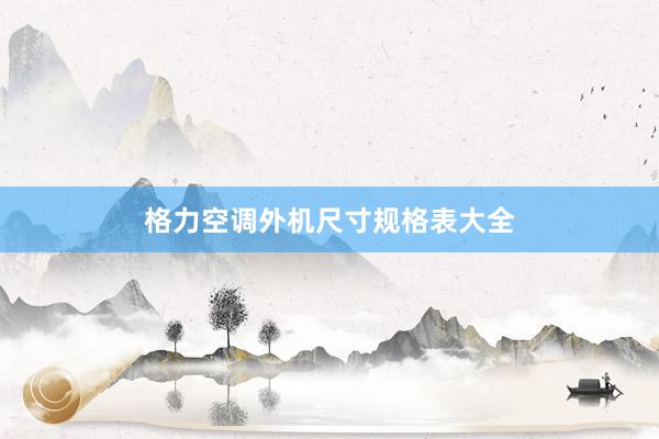 格力空调外机尺寸规格表大全