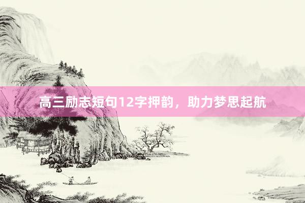 高三励志短句12字押韵，助力梦思起航